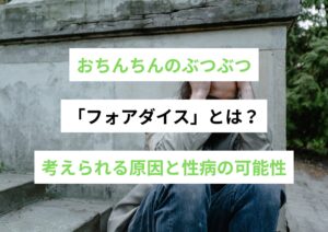 おちんちんのぶつぶつ「フォアダイス」とは？考えられる原因と性病の可能性