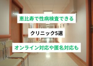 恵比寿で受けられる性病検査おすすめ5選｜匿名・オンライン対応あり