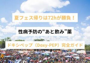 夏フェス帰りは72hが勝負！性病予防の“あと飲み”薬、ドキシペップ（Doxy-PEP）完全ガイド
