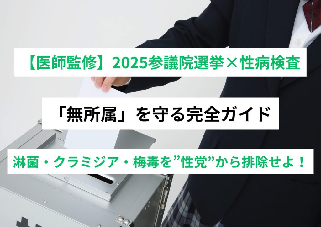 【医師監修】2025参議院選挙×性病検査で「無所属」を守る完全ガイド ーー淋菌・クラミジア・梅毒を”性党”から排除せよ!