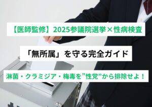 【医師監修】2025参議院選挙×性病検査で「無所属」を守る完全ガイド　ーー淋菌・クラミジア・梅毒を”性党”から排除せよ！