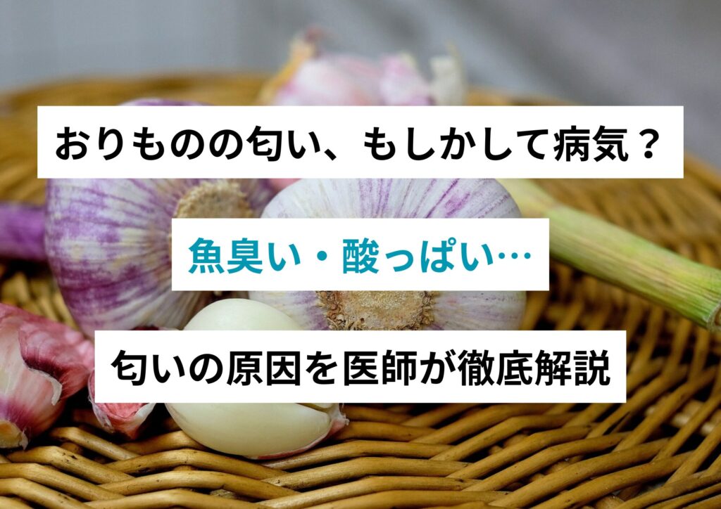 おりものの匂い、もしかして病気?魚臭い・酸っぱい…匂いの原因を医師が徹底解説