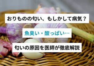 おりものの匂い、もしかして病気？魚臭い・酸っぱい…匂いの原因を医師が徹底解説