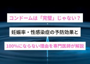 コンドームは「完璧」じゃない？妊娠率・性感染症の予防効果と100%にならない理由【専門医師が解説】