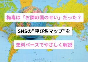 梅毒は「お隣の国のせい」だった？――SNSの“呼び名マップ”を、史料ベースでやさしく解説