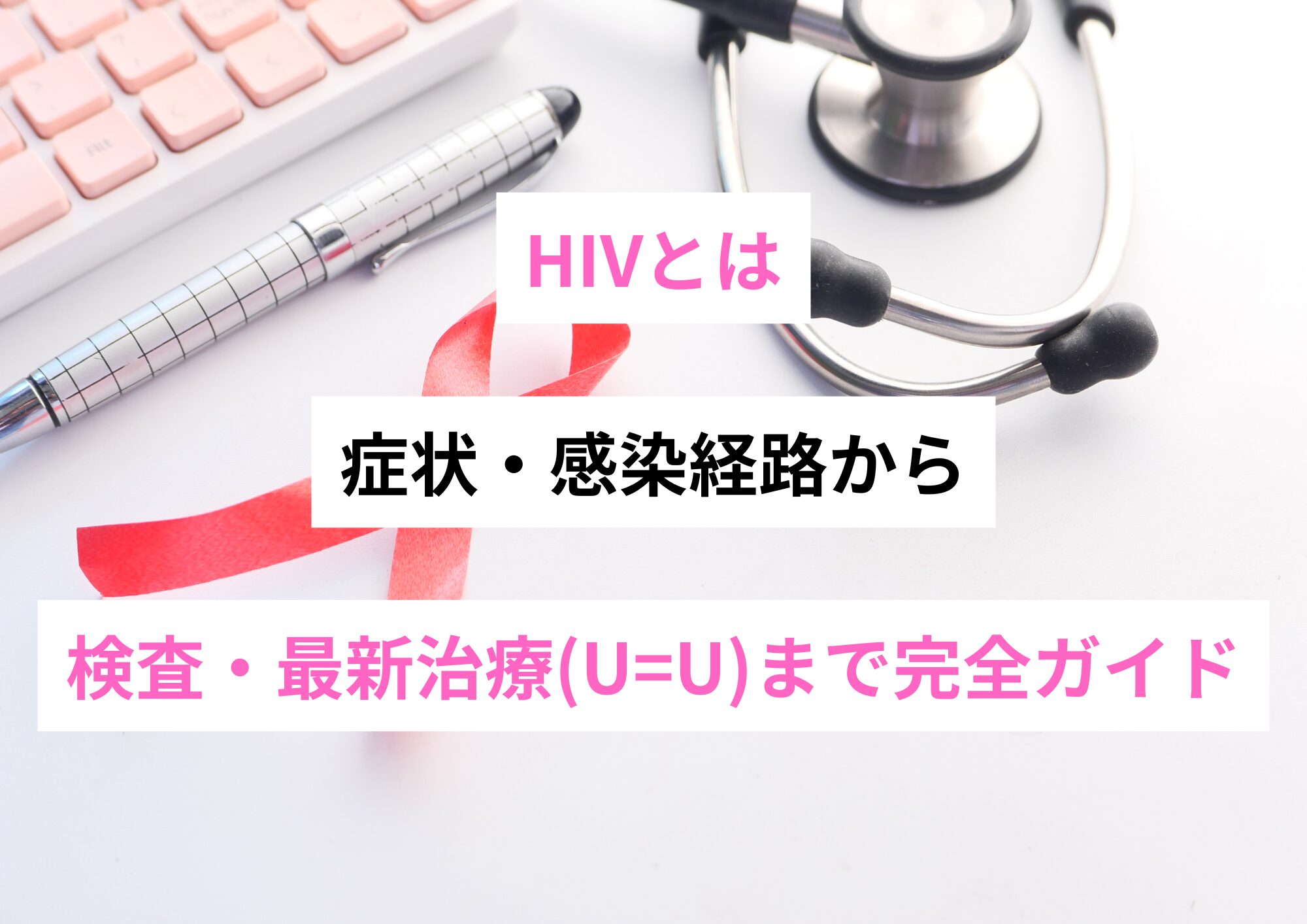 HIVとは——症状・感染経路から検査・最新治療(U=U)まで完全ガイド